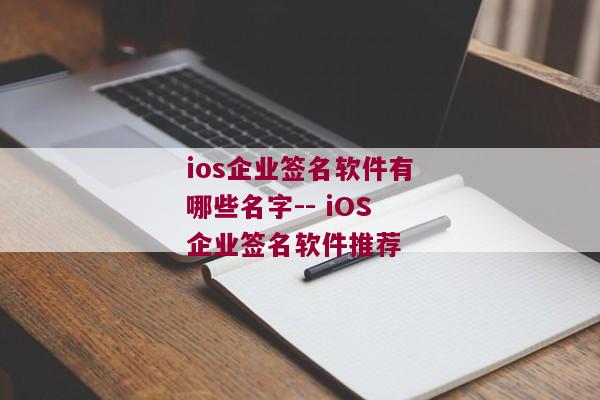 ios企业签名软件有哪些名字-- iOS企业签名软件推荐 