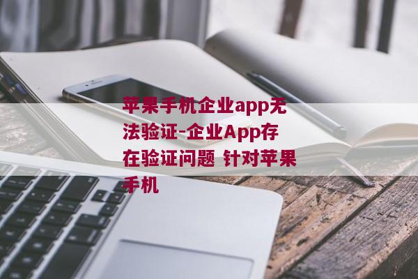 苹果手机企业app无法验证-企业App存在验证问题 针对苹果手机