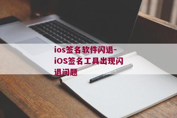 ios签名软件闪退-iOS签名工具出现闪退问题