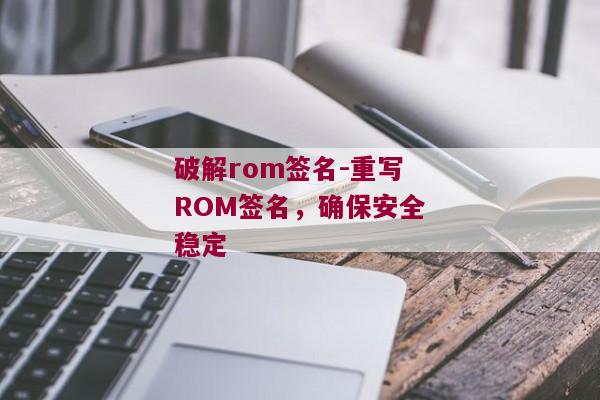 破解rom签名-重写ROM签名，确保安全稳定