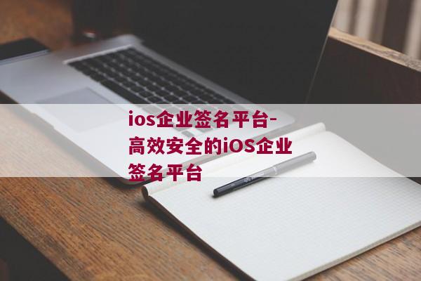 ios企业签名平台-高效安全的iOS企业签名平台