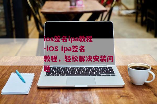 ios签名ipa教程-iOS ipa签名教程，轻松解决安装问题