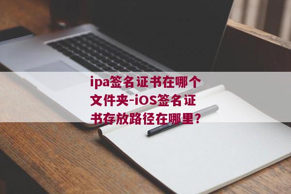 ipa签名证书在哪个文件夹-iOS签名证书存放路径在哪里？