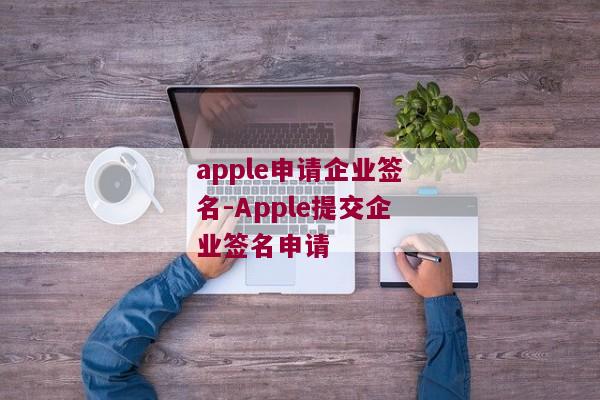 apple申请企业签名-Apple提交企业签名申请